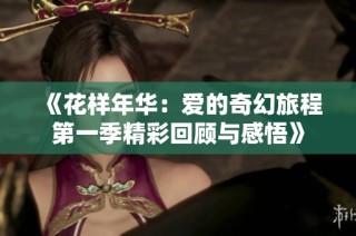 《花样年华：爱的奇幻旅程第一季精彩回顾与感悟》