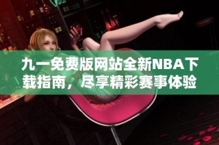 九一免费版网站全新NBA下载指南，尽享精彩赛事体验