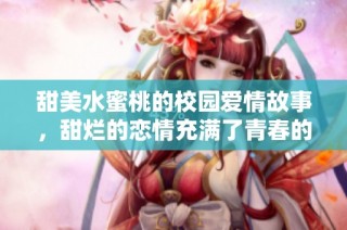 甜美水蜜桃的校园爱情故事，甜烂的恋情充满了青春的气息