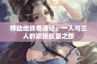 悸动地铁奇遇记：一人与三人的紧张较量之旅