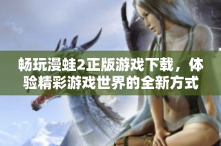 畅玩漫蛙2正版游戏下载，体验精彩游戏世界的全新方式
