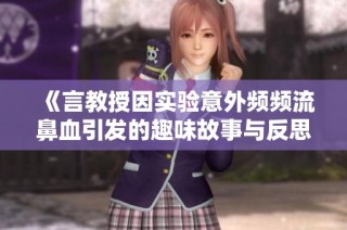 《言教授因实验意外频频流鼻血引发的趣味故事与反思》