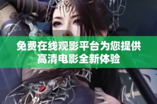 免费在线观影平台为您提供高清电影全新体验