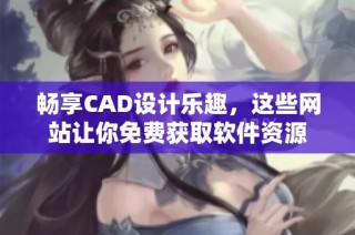 畅享CAD设计乐趣，这些网站让你免费获取软件资源