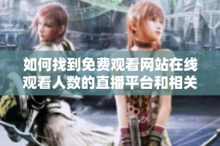 如何找到免费观看网站在线观看人数的直播平台和相关信息