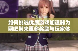 如何挑选优质游戏加速器为网吧带来更多奖励与玩家体验提升