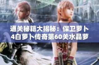 通关秘籍大揭秘：保卫萝卜4白萝卜传奇第60关水晶萝卜攻略