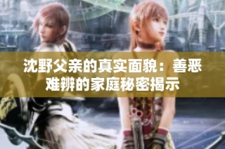 沈野父亲的真实面貌：善恶难辨的家庭秘密揭示
