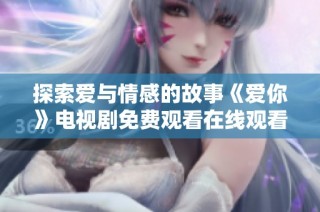 探索爱与情感的故事《爱你》电视剧免费观看在线观看指南