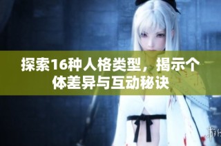 探索16种人格类型，揭示个体差异与互动秘诀