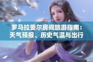 罗马拉斐尔房间旅游指南：天气预报、历史气温与出行指数详解