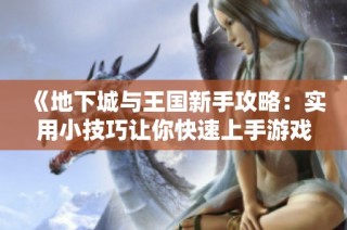 《地下城与王国新手攻略：实用小技巧让你快速上手游戏》