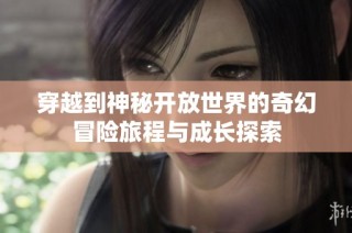 穿越到神秘开放世界的奇幻冒险旅程与成长探索