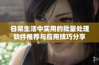 日常生活中实用的批量处理软件推荐与应用技巧分享