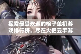 探索最受欢迎的格子单机游戏排行榜，尽在火把云手游网
