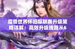 魔兽世界怀旧服联赛升级策略详解：高效升级线路从62级到64级完整指引
