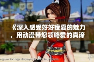 《深入感受好好疼爱的魅力，用动漫带您领略爱的真谛》