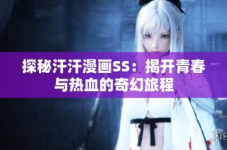 探秘汗汗漫画SS：揭开青春与热血的奇幻旅程