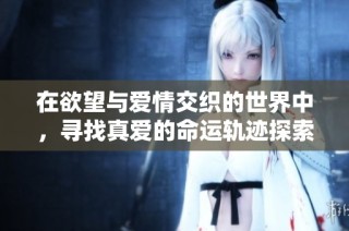在欲望与爱情交织的世界中，寻找真爱的命运轨迹探索