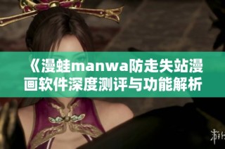 《漫蛙manwa防走失站漫画软件深度测评与功能解析》