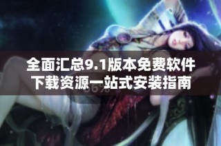 全面汇总9.1版本免费软件下载资源一站式安装指南