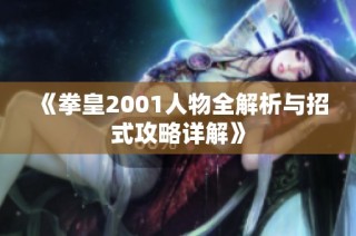 《拳皇2001人物全解析与招式攻略详解》