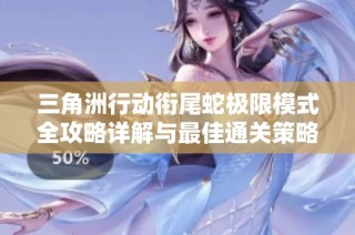 三角洲行动衔尾蛇极限模式全攻略详解与最佳通关策略分享