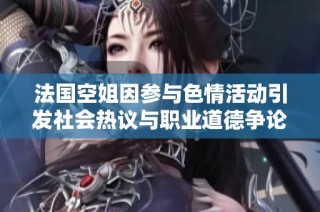 法国空姐因参与色情活动引发社会热议与职业道德争论