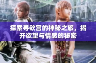 探索寻欲宫的神秘之旅，揭开欲望与情感的秘密