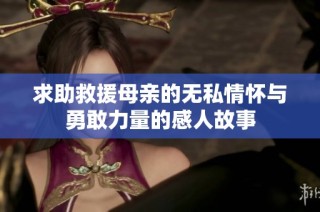 求助救援母亲的无私情怀与勇敢力量的感人故事