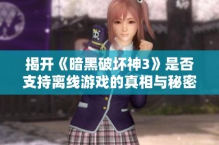 揭开《暗黑破坏神3》是否支持离线游戏的真相与秘密