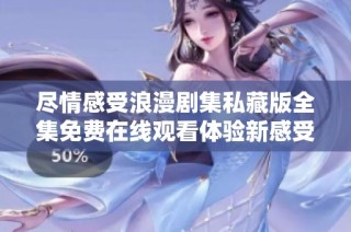 尽情感受浪漫剧集私藏版全集免费在线观看体验新感受