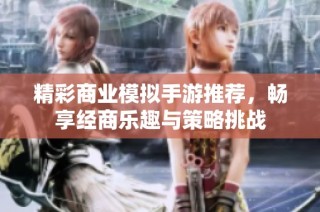 精彩商业模拟手游推荐，畅享经商乐趣与策略挑战