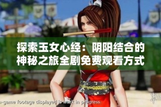 探索玉女心经：阴阳结合的神秘之旅全剧免费观看方式详解