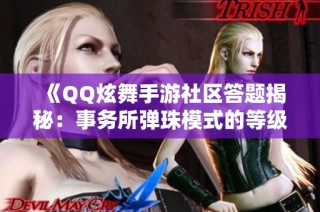 《QQ炫舞手游社区答题揭秘：事务所弹珠模式的等级解锁全解析》