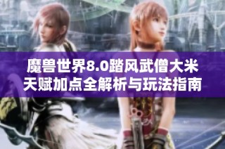 魔兽世界8.0踏风武僧大米天赋加点全解析与玩法指南