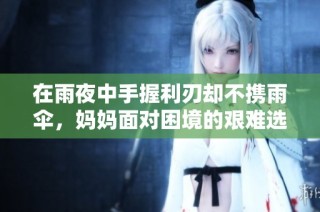 在雨夜中手握利刃却不携雨伞，妈妈面对困境的艰难选择与勇气