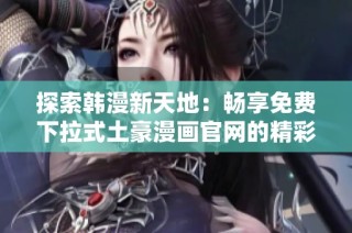 探索韩漫新天地：畅享免费下拉式土豪漫画官网的精彩作品