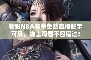 精彩NBA赛事免费直播触手可及，线上观看不容错过！