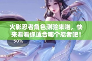火影忍者角色测验来啦，快来看看你适合哪个忍者吧！