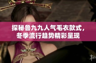 探秘鲁九九人气毛衣款式，冬季流行趋势精彩呈现