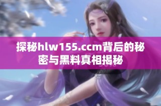 探秘hlw155.ccm背后的秘密与黑料真相揭秘