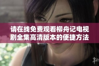 请在线免费观看柳舟记电视剧全集高清版本的便捷方法