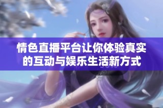 情色直播平台让你体验真实的互动与娱乐生活新方式