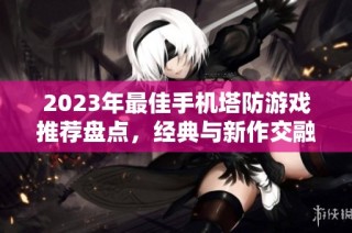 2023年最佳手机塔防游戏推荐盘点，经典与新作交融的iOS塔防游戏排行榜