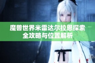 魔兽世界米雷达尔拉恩探索全攻略与位置解析