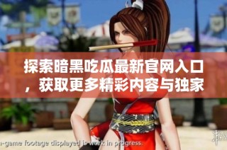 探索暗黑吃瓜最新官网入口，获取更多精彩内容与独家资讯！