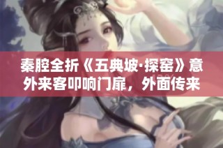秦腔全折《五典坡·探窑》意外来客叩响门扉，外面传来陌生呼唤声音的背后故事