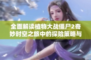 全面解读植物大战僵尸2奇妙时空之旅中的探险策略与技巧