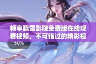 畅享飘雪影院免费版在线观看视频，不可错过的精彩视觉盛宴